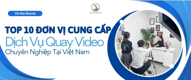 Top 10 Đơn Vị Cung Cấp Dịch Vụ Quay Video Chuyên Nghiệp Tại Việt Nam